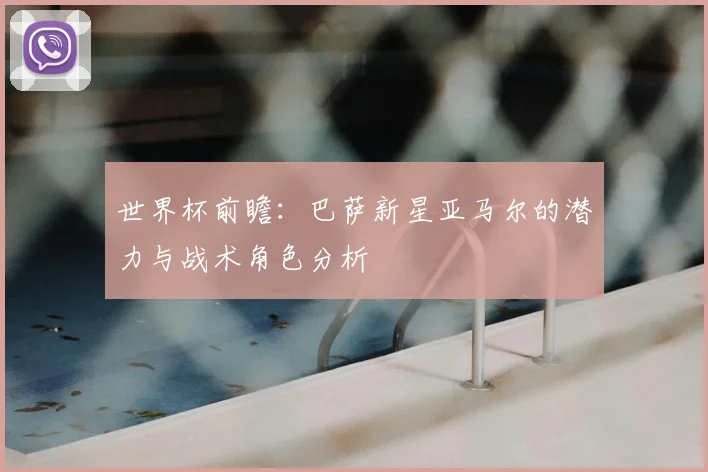 世界杯前瞻:巴萨新星亚马尔的潜力与战术角色分析