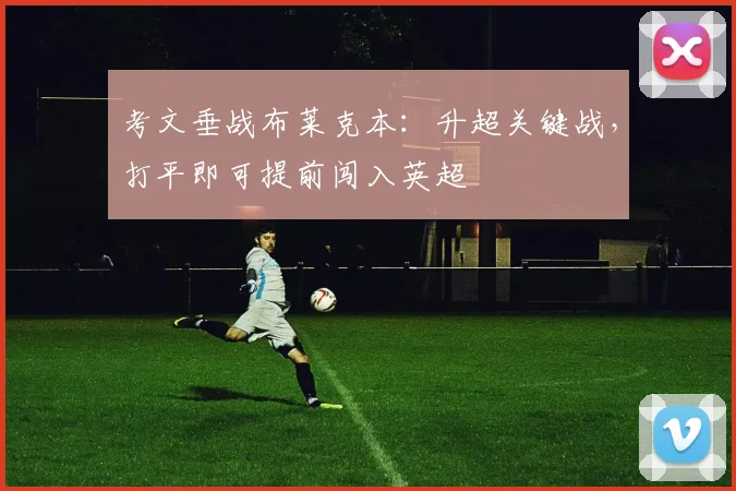 考文垂战布莱克本：升超关键战，打平即可提前闯入英超