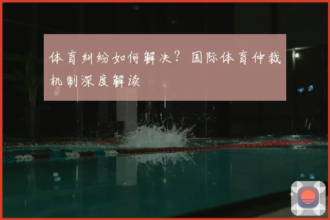 体育纠纷如何解决？国际体育仲裁机制深度解读