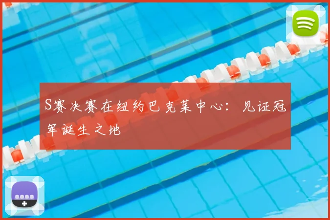 S赛决赛在纽约巴克莱中心:见证冠军诞生之地