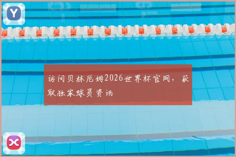访问贝林厄姆2026世界杯官网，获取独家球员资讯