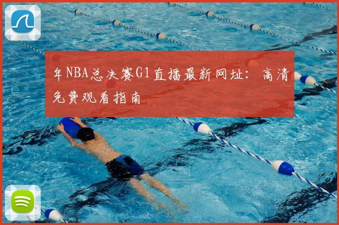 年NBA总决赛G1直播最新网址：高清免费观看指南