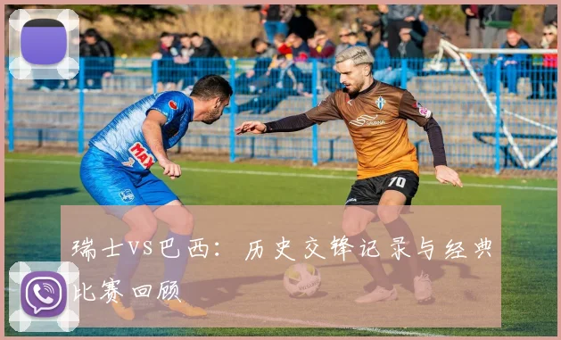 瑞士vs巴西：历史交锋记录与经典比赛回顾