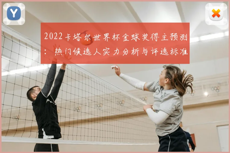 2022卡塔尔世界杯金球奖得主预测：热门候选人实力分析与评选标准深度解读