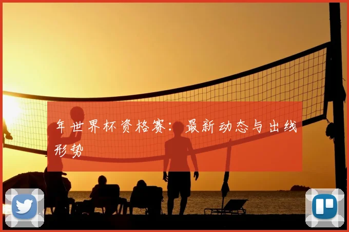 年世界杯资格赛：最新动态与出线形势
