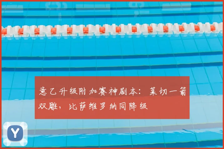意乙升级附加赛神剧本：莱切一箭双雕，比萨维罗纳同降级