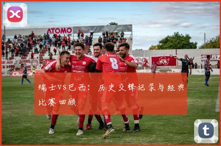 瑞士vs巴西：历史交锋记录与经典比赛回顾