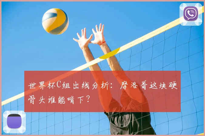 世界杯C组出线分析：摩洛哥这块硬骨头谁能啃下？