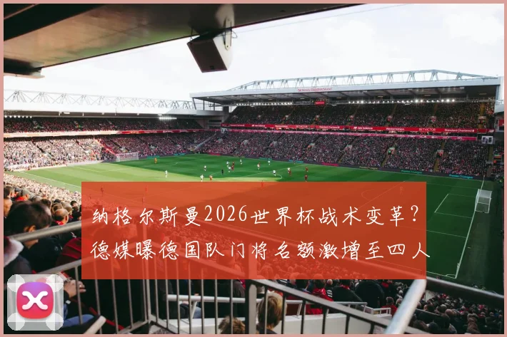 纳格尔斯曼2026世界杯战术变革?德媒曝德国队门将名额激增至四人引发热议