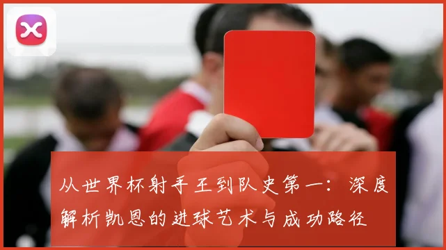 从世界杯射手王到队史第一:深度解析凯恩的进球艺术与成功路径