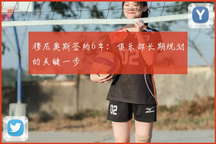 穆尼奥斯签约6年:俱乐部长期规划的关键一步