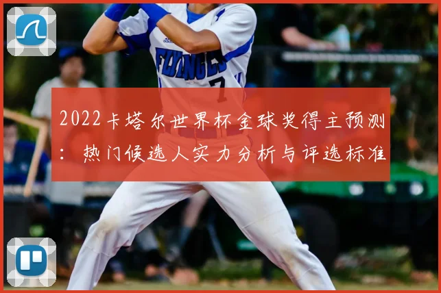 2022卡塔尔世界杯金球奖得主预测：热门候选人实力分析与评选标准深度解读