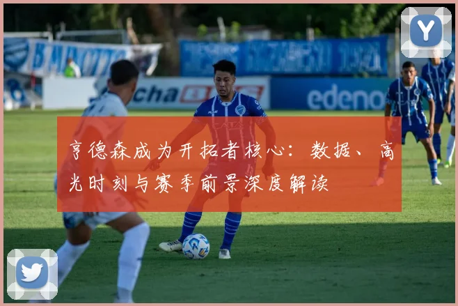 亨德森成为开拓者核心：数据、高光时刻与赛季前景深度解读